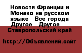 Новости Франции и Монако на русском языке - Все города Другое » Другое   . Ставропольский край